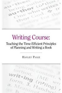 Writing Course: Teaching the Time-Efficient Principles of Planning and Writing a Book (How to Plan and Write a Book, and How to Become an Author)