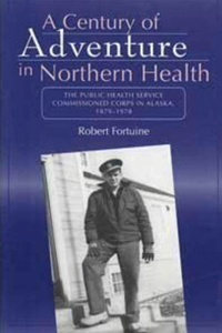 Century of Adventure in Northern Health – The Public Health Service Commissioned Corps in Alaska, 1879–1978