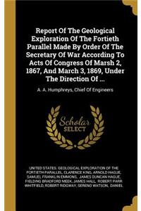Report of the Geological Exploration of the Fortieth Parallel Made by Order of the Secretary of War According to Acts of Congress of Marsh 2, 1867, and March 3, 1869, Under the Direction of ...