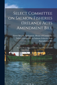 Select Committee on Salmon Fisheries (Ireland) Acts Amendment Bill