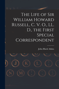 The Life of Sir William Howard Russell, C. V. O., LL. D., the First Special Correspondent