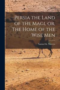 Persia the Land of the Magi, or, The Home of the Wise Men