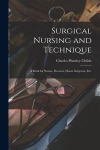 Surgical Nursing and Technique; a Book for Nurses, Dressers, House Surgeons, etc.
