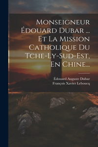Monseigneur Édouard Dubar ... Et La Mission Catholique Du Tche-ly-sud-est, En Chine...