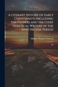 Literary History of Early Christianity, Including the Fathers and the Chief Heretical Writers of the Ante-Nicene Period