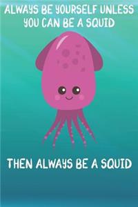 Always Be Yourself Unless You Can Be A Squid Then Always Be A Squid