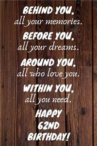 Behind You All Your Memories Before You All Your Dreams Happy 62nd Birthday