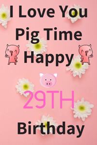 I Love You Pig Time Happy 29th Birthday