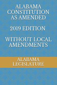 ALABAMA CONSTITUTION AS AMENDED 2019 edition WITHOUT LOCAL AMENDMENTS