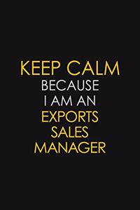 Keep Calm Because I am An Exports Sales Manager