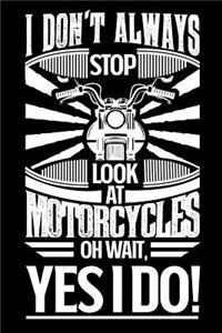 I Don't Always Stop and Look at Motorcycles Oh Wait Yes I Do