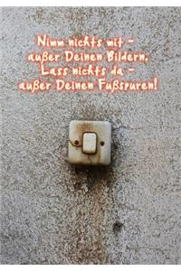 Nimm nichts mit - außer Deinen Bildern. Laß nichts da - außer Deinen Fußspuren!