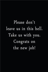 Please Don't Leave Us In This Hell. Take Us With You. Congrats On The New Job!