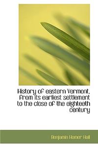 History of Eastern Vermont, from Its Earliest Settlement to the Close of the Eighteeth Century