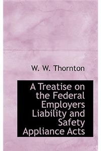 A Treatise on the Federal Employers Liability and Safety Appliance Acts