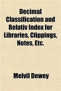 Decimal Classification and Relativ Index for Libraries, Clippings, Notes, Etc.
