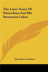 The Later Years of Paracelsus and His Strenuous Labor