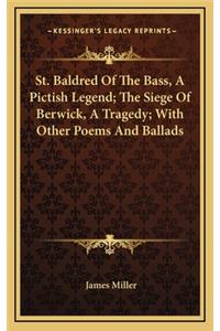 St. Baldred of the Bass, a Pictish Legend; The Siege of Berwick, a Tragedy; With Other Poems and Ballads