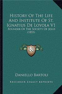 History Of The Life And Institute Of St. Ignatius De Loyola V1