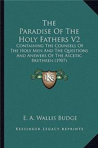 Paradise of the Holy Fathers V2 the Paradise of the Holy Fathers V2: Containing the Counsels of the Holy Men and the Questions Ancontaining the Counsels of the Holy Men and the Questions and Answers of the Ascetic Bre