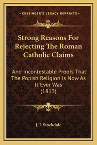 Strong Reasons For Rejecting The Roman Catholic Claims