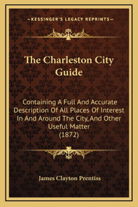 Charleston City Guide: Containing A Full And Accurate Description Of All Places Of Interest In And Around The City, And Other Useful Matter (1872)