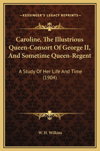 Caroline, The Illustrious Queen-Consort Of George II, And Sometime Queen-Regent