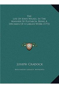 The Life Of John Wilkes, In The Manner Of Plutarch, Being A Specimen Of A Larger Work (1773)