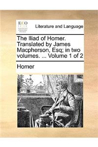 The Iliad of Homer. Translated by James MacPherson, Esq; In Two Volumes. ... Volume 1 of 2