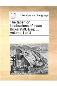 The Tatler; Or, Lucubrations of Isaac Bickerstaff, Esq; ... Volume 1 of 4