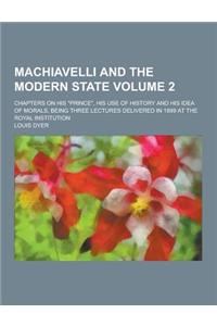 Machiavelli and the Modern State; Chapters on His Prince, His Use of History and His Idea of Morals, Being Three Lectures Delivered in 1899 at the R