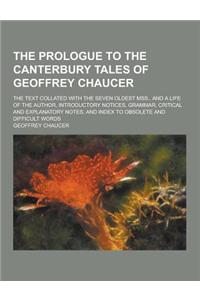 The Prologue to the Canterbury Tales of Geoffrey Chaucer; The Text Collated with the Seven Oldest Mss., and a Life of the Author, Introductory Notices