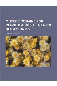Moeurs Romaines Du Regne D Auguste a la Fin Des Antonins