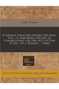 A Sermon Preached Before the King, Aug. 14, 1666 Being the Day of Thanksgiving for the Late Victory at Sea / By J. Dolben ... (1666)