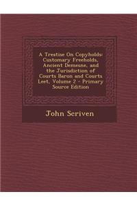 A Treatise on Copyholds: Customary Freeholds, Ancient Demesne, and the Jurisdiction of Courts Baron and Courts Leet, Volume 2 - Primary Source