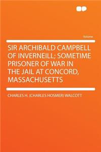 Sir Archibald Campbell of Inverneill; Sometime Prisoner of War in the Jail at Concord, Massachusetts