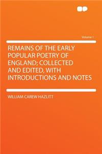 Remains of the Early Popular Poetry of England; Collected and Edited, with Introductions and Notes Volume 1