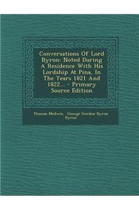 Conversations of Lord Byron: Noted During a Residence with His Lordship at Pina, in the Years 1821 and 1822... - Primary Source Edition