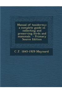 Manual of Taxidermy; A Complete Guide in Collecting and Preserving Birds and Mammals