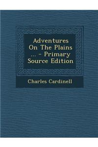 Adventures on the Plains ... - Primary Source Edition