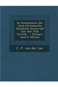 de Geschiedenis Der Zuid-Afrikaansche Republiek (Transvaal) Aan Het Volk Verteld...