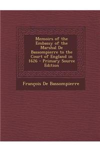 Memoirs of the Embassy of the Marshal de Bassompierre to the Court of England in 1626 - Primary Source Edition