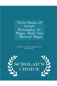 Three Books of Occult Philosophy or Magic. Book One - Natural Magic - Scholar's Choice Edition