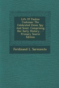 Life of Pauline Cushman: The Celebrated Union Spy and Scout. Comprising Her Early History...