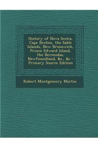 History of Nova Scotia, Cape Breton, the Sable Islands, New Brunswick, Prince Edward Island, the Bermudas, Newfoundland, &C., &C
