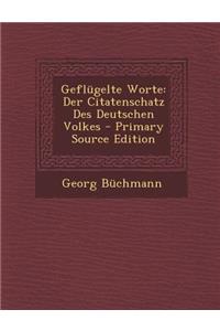 Geflugelte Worte: Der Citatenschatz Des Deutschen Volkes - Primary Source Edition