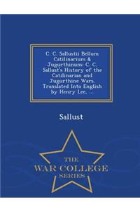 C. C. Sallustii Bellum Catilinarium & Jugurthinum: C. C. Sallust's History of the Catilinarian and Jugurthine Wars. Translated Into English by Henry Lee, ... - War College Series