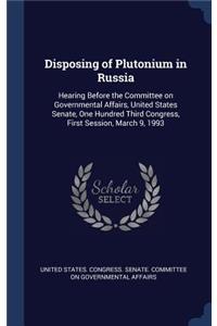 Disposing of Plutonium in Russia: Hearing Before the Committee on Governmental Affairs, United States Senate, One Hundred Third Congress, First Session, March 9, 1993