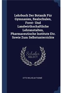 Lehrbuch Der Botanik Für Gymnasien, Realschulen, Forst- Und Landwirthschaftliche Lehranstalten, Pharmaceutische Institute Etc. Sowie Zum Selbstunterrichte