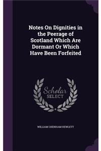 Notes On Dignities in the Peerage of Scotland Which Are Dormant Or Which Have Been Forfeited